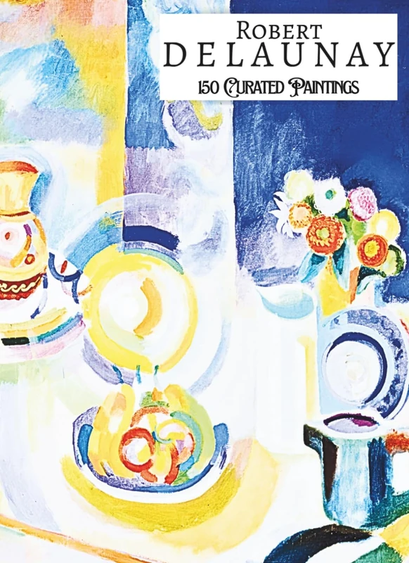 'ROBERT DELAUNAY: 150 Curated Paintings'; Luxury Coffee Table Book with High Quality Art Prints; Large A4 Size (8.5x11.69"); Premium Archival-Quality ... Commentaries (My Private Art Gallery)