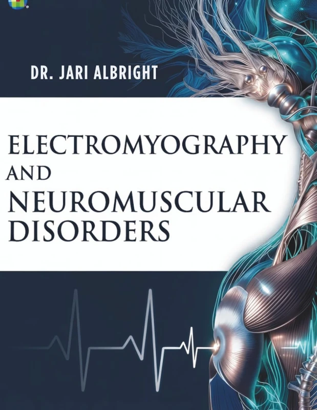 ELECTROMYOGRAPHY AND NEUROMUSCULAR DISORDERS: Clinical-Electrophysiologic-Ultrasound Correlations, Diagnosis, and Management A Practical Guide for Neurologists, Residents, and Electrodiagnostic