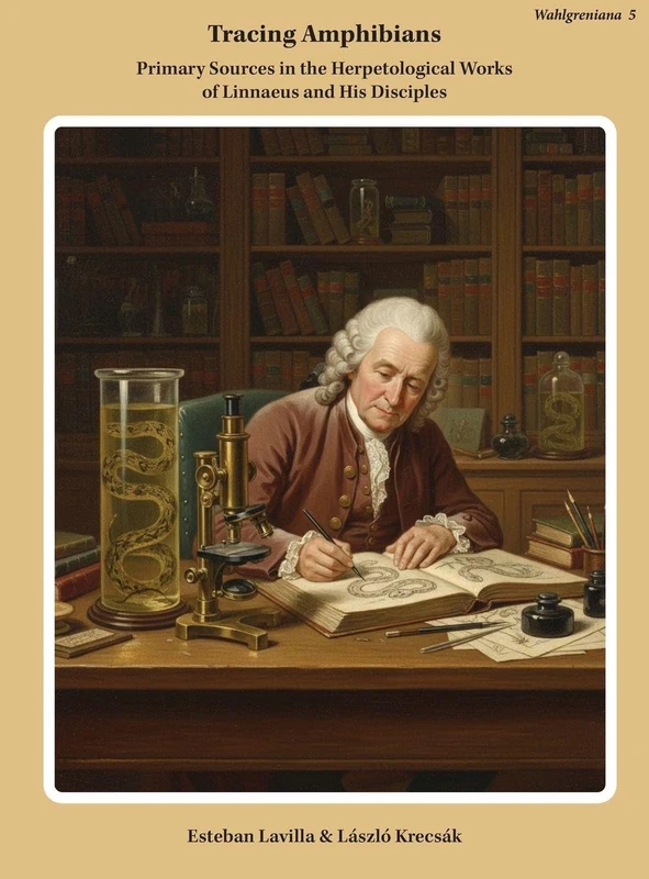 Tracing Amphibians: Primary Sources in the Herpetological Works of Linnaeus and His Disciples: Primary Sources in the Herpetological Works of Linnaeus and His Disciples: 5 (Wahlgreniana)