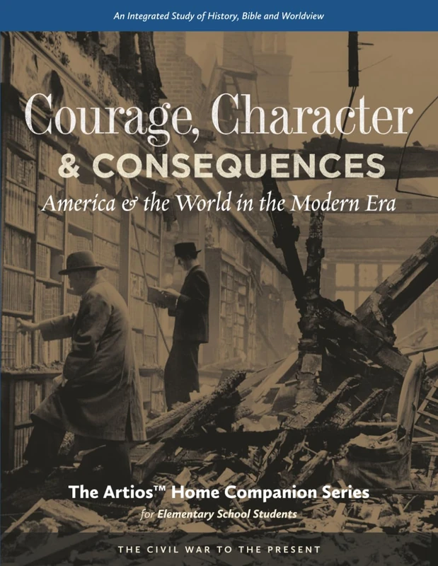 Courage, Character & Consequences: America & the World in the Modern Era (The Artios Home Companion Series for Elementary Students (Grades 4-6))