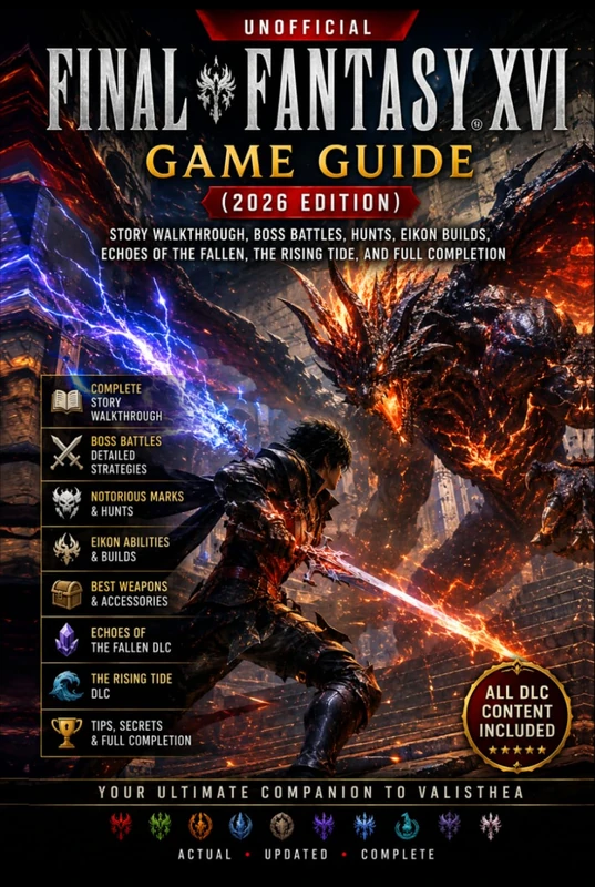 Final Fantasy XVI Game Guide (2026 Edition) Story Walkthrough, Boss Battles, Hunts, Eikon Builds, Echoes of the Fallen, The Rising Tide, and Full Completion