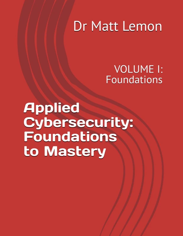 Applied Cybersecurity: Foundations to Mastery: VOLUME I: Foundations
