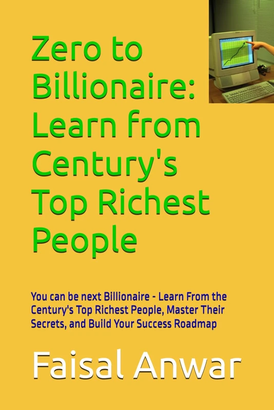 Zero to Billionaire: Learn from Century's Top Richest People: You can be next Billionaire - Learn From the Century's Top Richest People, Master Their Secrets, and Build Your Success Roadmap