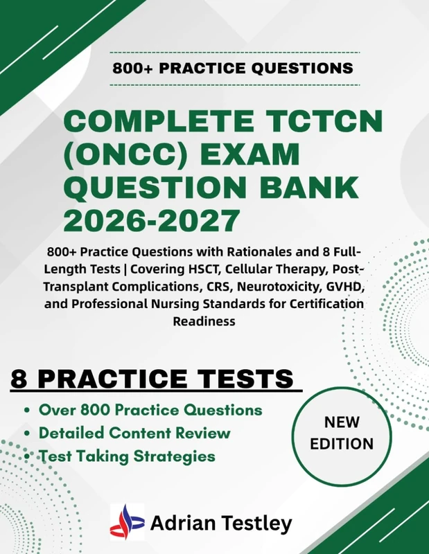 COMPLETE TCTCN (ONCC) EXAM QUESTION BANK 2026-2027: 800+ Practice Questions and 8 Full-Length Tests | Covering HSCT, Cellular Therapy, Post-Transplant Complications, CRS, Neurotoxicity, GVHD, and Professional Nursing Standards for Certification Readiness