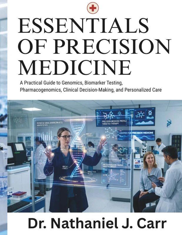 Essentials Of Precision Medicine: A Practical Guide to Genomics, Biomarker Testing, Pharmacogenomics, Clinical Decision-Making, and Personalized Care