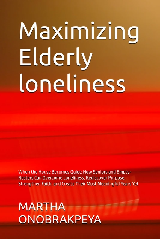Maximizing Elderly loneliness: When the House Becomes Quiet: How Seniors and Empty-Nesters Can Overcome Loneliness, Rediscover Purpose, Strengthen Faith, and Create Their Most Meaningful Years Yet - Image 1
