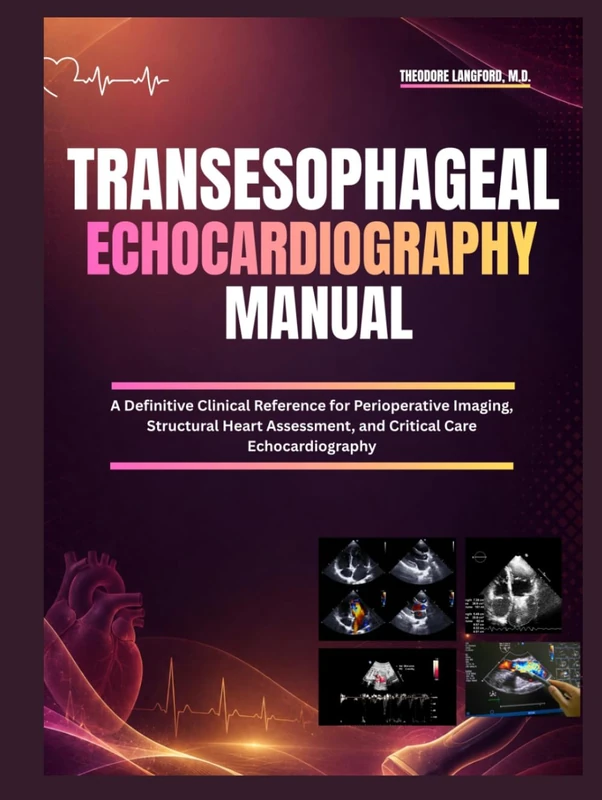 Transesophageal Echocardiography Manual: A Definitive Clinical Reference for Perioperative Imaging, Structural Heart Assessment, and Critical Care Echocardiography - Image 1