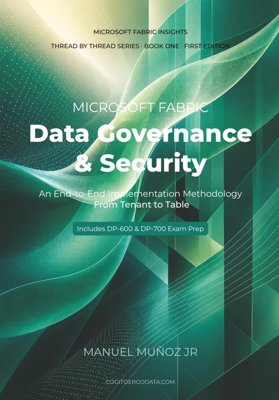 Microsoft Fabric Data Governance & Security: An End-to-End Implementation Methodology — From Tenant to Table, with Hands-On Exercises and DP-600 / ... Fabric Insights: Thread by Thread Series)