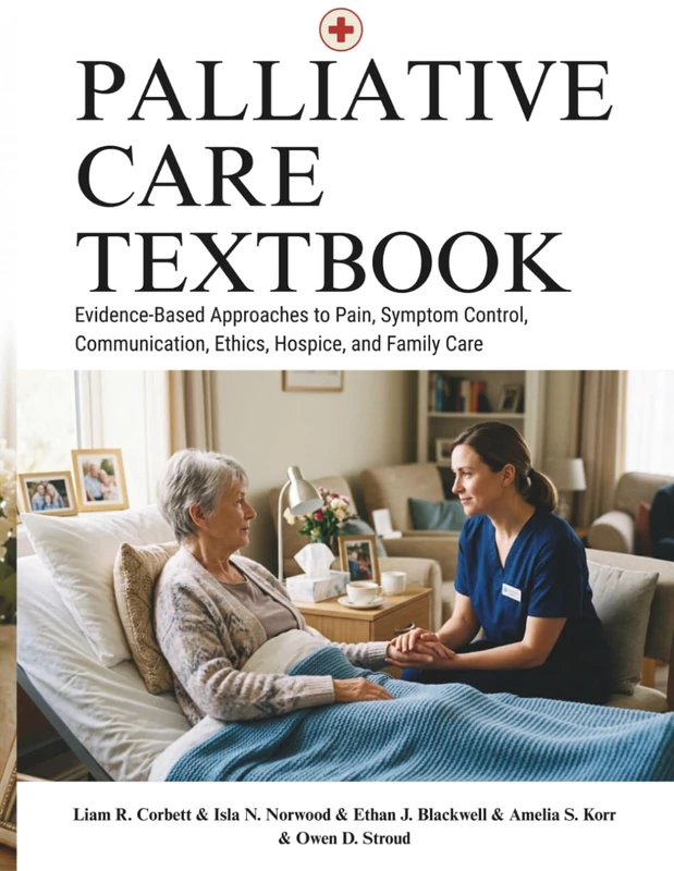 Palliative Care Textbook: Evidence-Based Approaches to Pain, Symptom Control, Communication, Ethics, Hospice, and Family Care