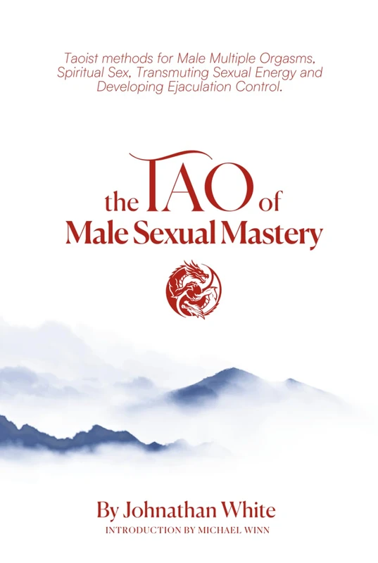 The Tao of Male Sexual Mastery: Taoist methods for Male Multiple Orgasms, Spiritual Sex, Transmuting Sexual Energy and Developing Ejaculation Control.