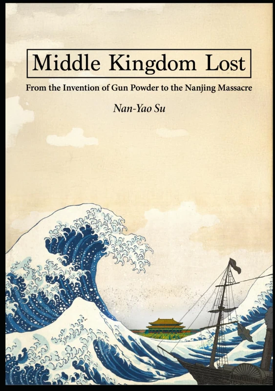 Middle Kingdom Lost: From the Invention of Gunpowder to the Nanjing Massacre