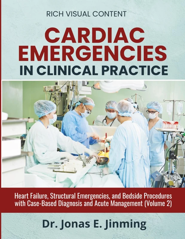 Cardiac Emergencies in Clinical Practice: Heart Failure, Structural Emergencies, and Bedside Procedures with Case-Based Diagnosis and Acute Management (Volume 2)