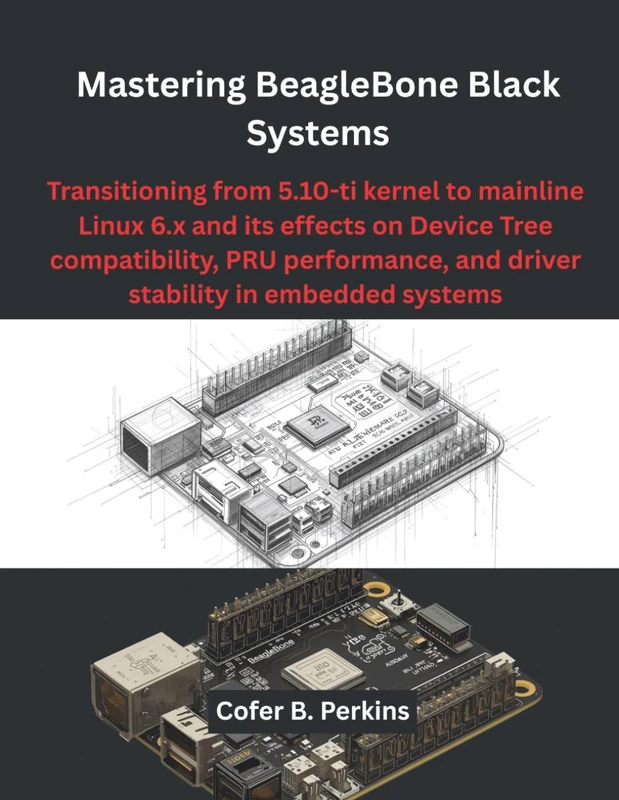 Mastering BeagleBone Black Systems: Transitioning from 5.10-ti kernel to mainline Linux 6.x and its effects on Device Tree compatibility, PRU ... systems (The Modern Hardware Engineering) - Image 1