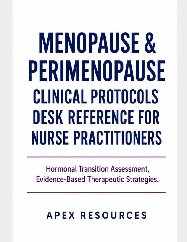 MENOPAUSE & PERIMENOPAUSE CLINICAL PROTOCOLS DESK REFERENCE FOR NURSE PRACTITIONERS: Hormonal Transition Assessment, Evidence- Based Therapeutic Strategies.