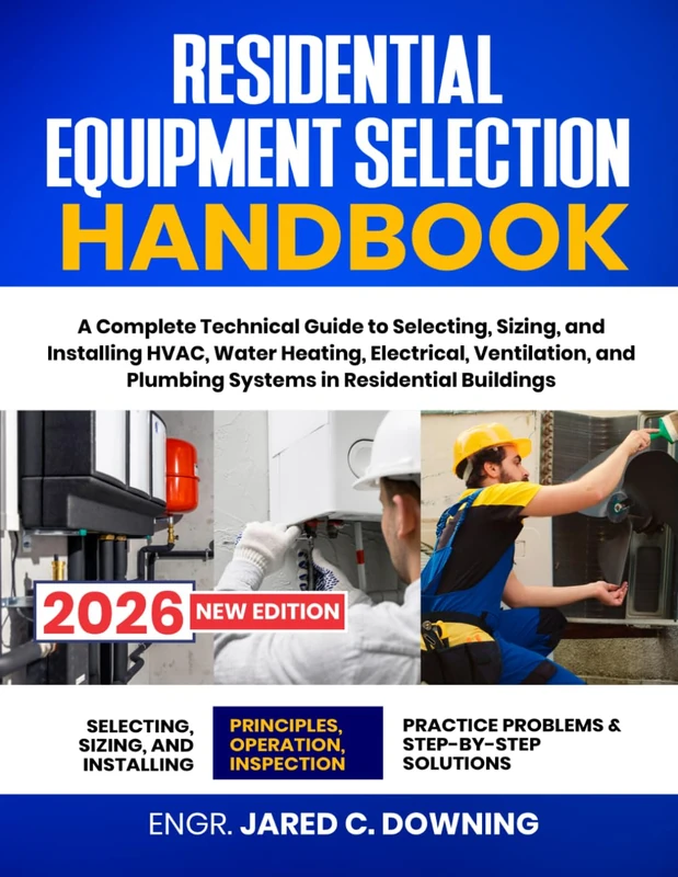 Residential Equipment Selection Handbook: A Complete Technical Guide to Selecting, Sizing, and Installing HVAC, Water Heating, Electrical, Ventilation, and Plumbing Systems in Residential Buildings