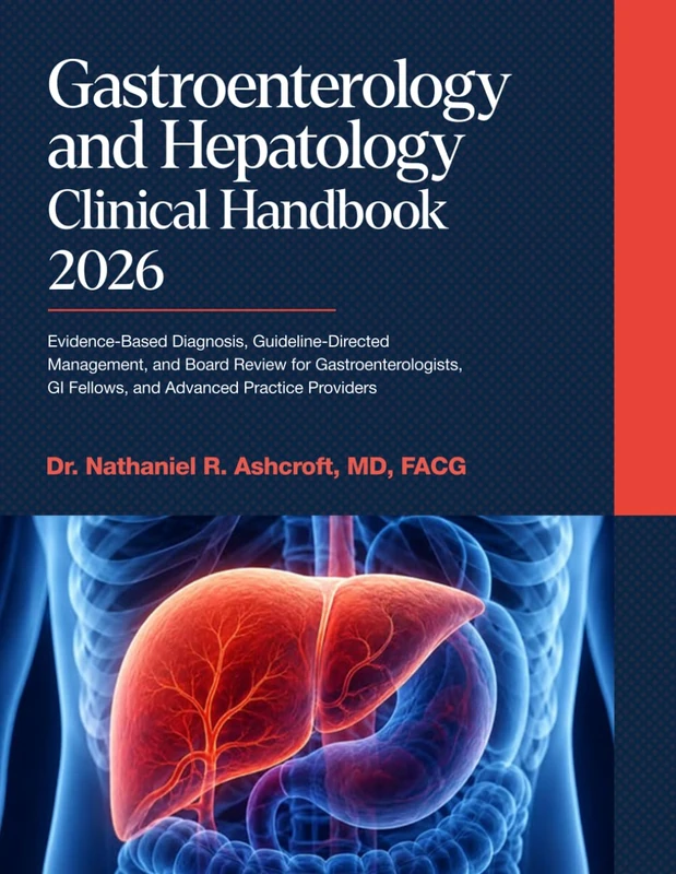 Gastroenterology and Hepatology Clinical Handbook 2026: Evidence-Based Diagnosis, Guideline-Directed Management, and Board Review for Gastroenterologists, GI Fellows, and Advanced Practice Providers