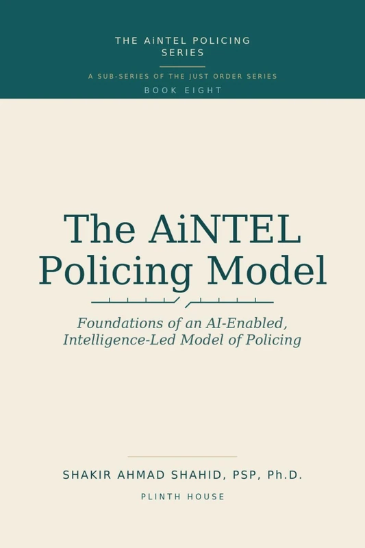 The AiNTEL Policing Model: Foundations of an AI-Enabled, Intelligence-Led Model of Policing (AiNTEL Policing Series)