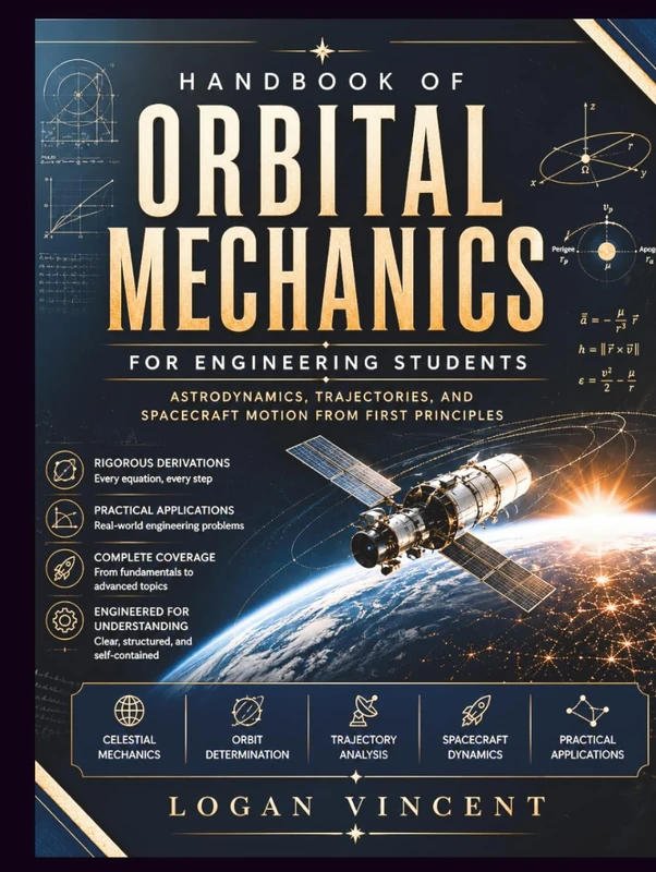Handbook of Orbital Mechanics for Engineering Students: Astrodynamics, Trajectories, and Spacecraft Motion from First Principles