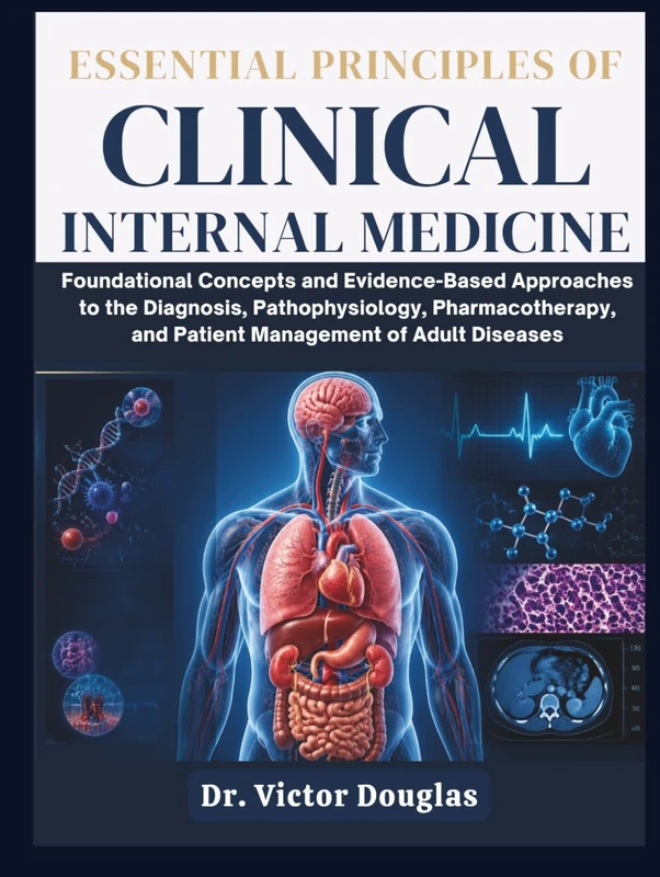 Essential Principles of Clinical Internal Medicine: Foundational Concepts and Evidence-Based Approaches to the Diagnosis, Pathophysiology, Pharmacotherapy, and Patient Management of Adult Diseases