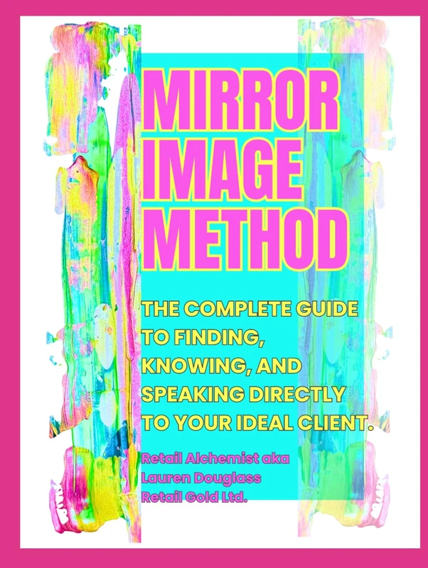 Mirror Image Method: The complete guide to finding, knowing, and speaking directly to your ideal client.
