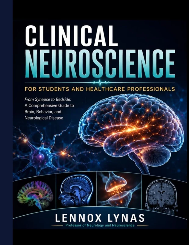 CLINICAL NEUROSCIENCE FOR STUDENTS AND HEALTHCARE PROFESSIONALS: From Synapse to Bedside: A Comprehensive Guide to Brain, Behavior, and Neurological Disease