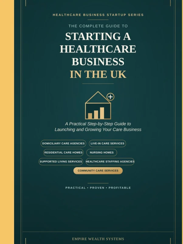 The Complete Guide to Starting a Healthcare Business in the UK: Practical Guide to Launching and Growing a Homecare Agency, Live-in Care Service, ... Staffing Agency, and Community Care