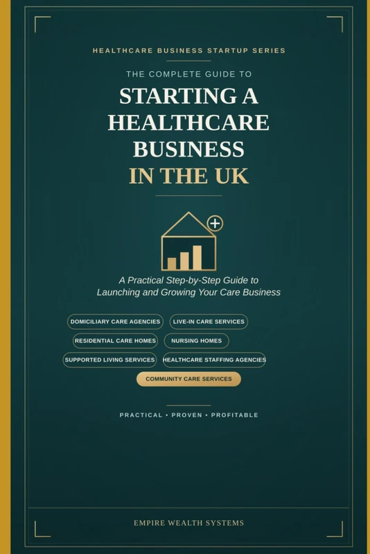 The Complete Guide to Starting a Healthcare Business in the UK: Practical Guide to Launching and Growing a Homecare Agency, Live-in Care Service, ... Staffing Agency, and Community Care