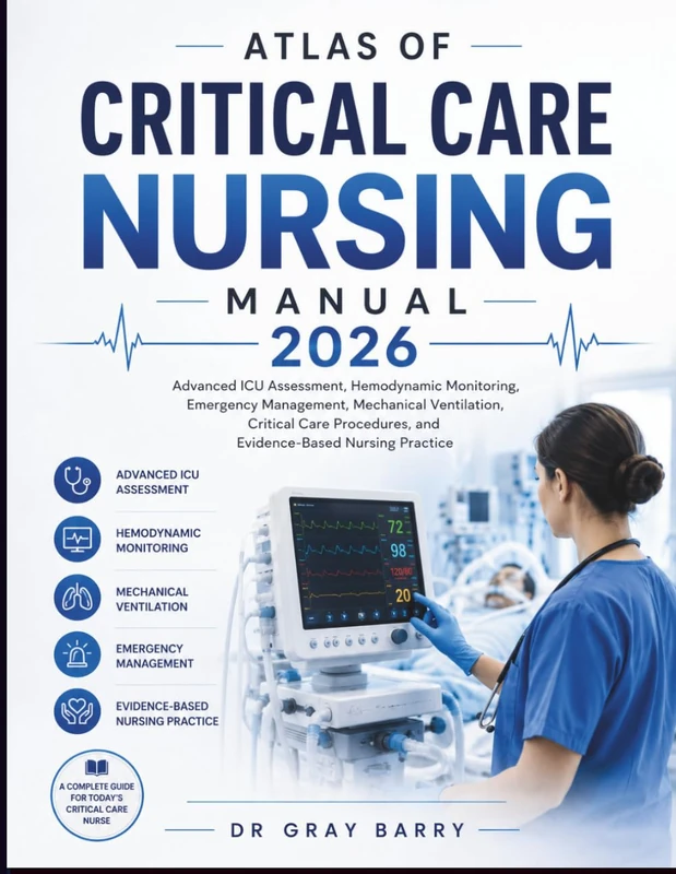 Atlas of Critical Care Nursing Manual 2026: Advanced Icu Assessment, Hemodynamic Monitoring, Emergency Management, Mechanical Ventilation, Critical Care procedures and Evidence-Based Nursing practices