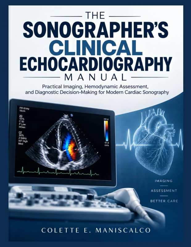 The Sonographer's Clinical Echocardiography Manual: Practical Imaging, Hemodynamic Assessment, and Diagnostic Decision-Making for Modern Cardiac Sonography